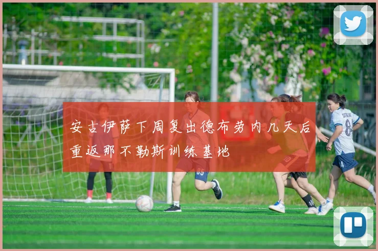 安古伊萨下周复出德布劳内几天后重返那不勒斯训练基地