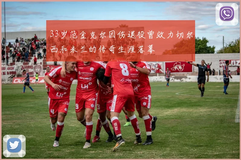 33岁范金克尔因伤退役曾效力切尔西和米兰的传奇生涯落幕