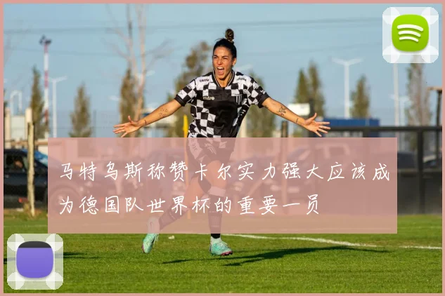 马特乌斯称赞卡尔实力强大应该成为德国队世界杯的重要一员
