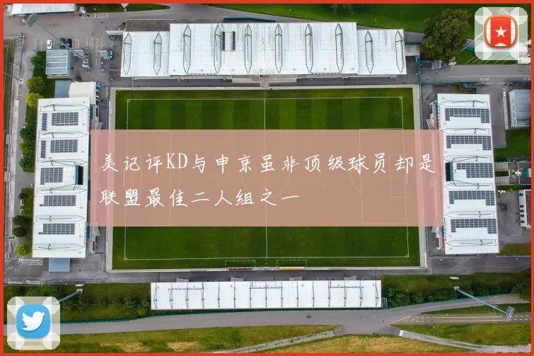 美记评KD与申京虽非顶级球员却是联盟最佳二人组之一