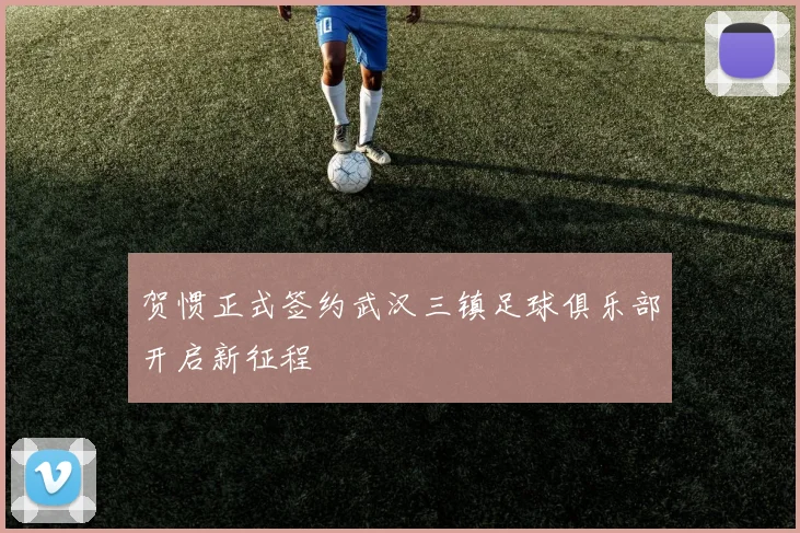 贺惯正式签约武汉三镇足球俱乐部开启新征程