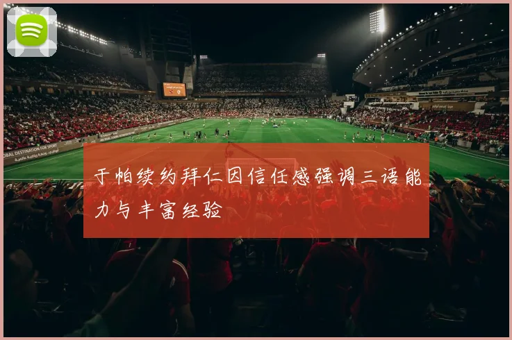 于帕续约拜仁因信任感强调三语能力与丰富经验