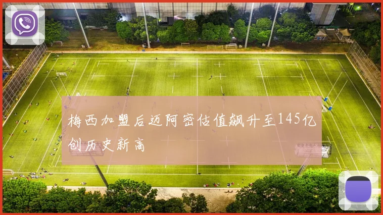 梅西加盟后迈阿密估值飙升至145亿创历史新高