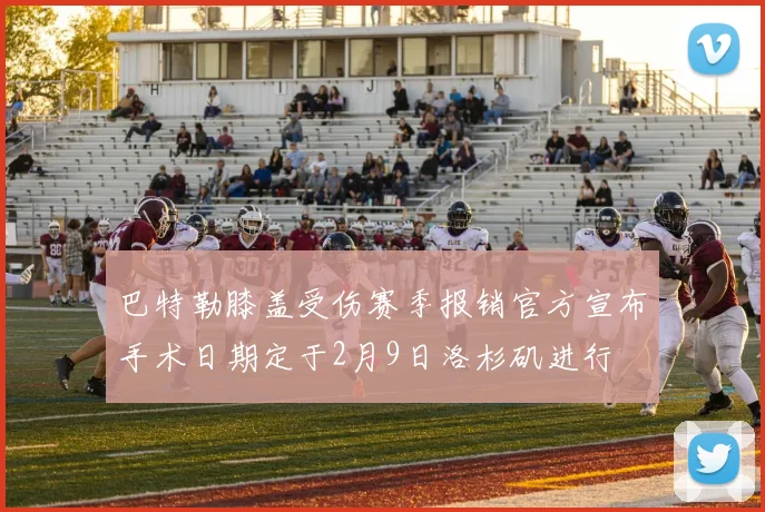 巴特勒膝盖受伤赛季报销官方宣布手术日期定于2月9日洛杉矶进行