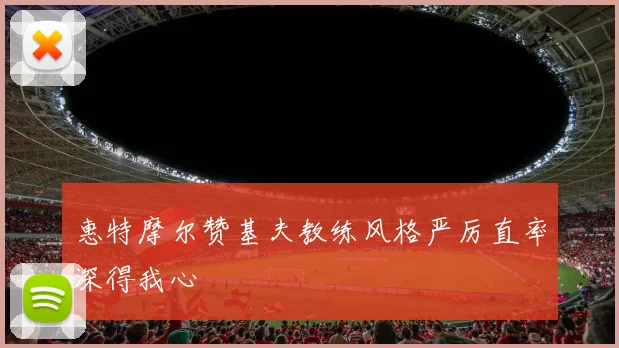 惠特摩尔赞基夫教练风格严厉直率深得我心