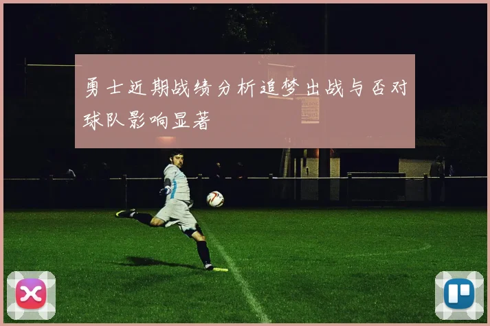 勇士近期战绩分析追梦出战与否对球队影响显著