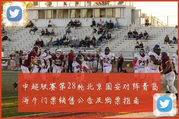 中超联赛第28轮北京国安对阵青岛海牛门票销售公告及购票指南