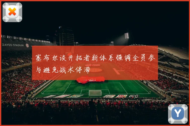 塞布尔谈开拓者新体系强调全员参与避免战术停滞