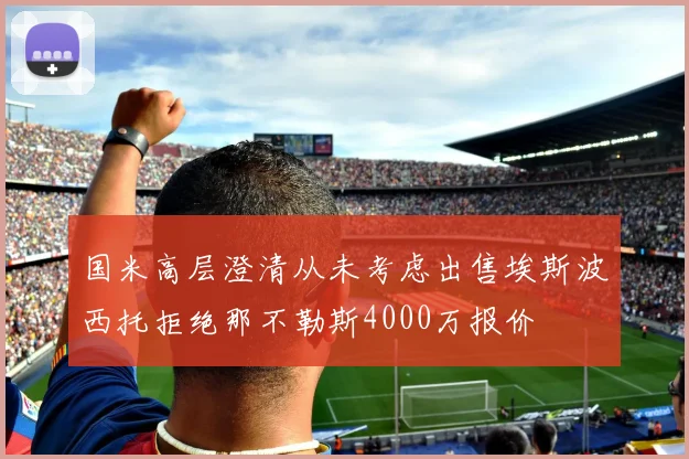 国米高层澄清从未考虑出售埃斯波西托拒绝那不勒斯4000万报价