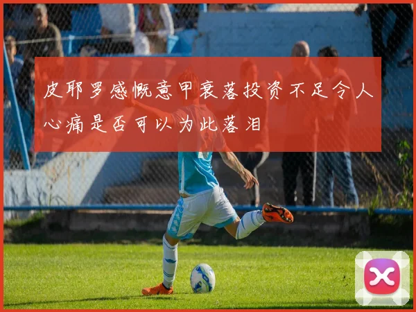 皮耶罗感慨意甲衰落投资不足令人心痛是否可以为此落泪