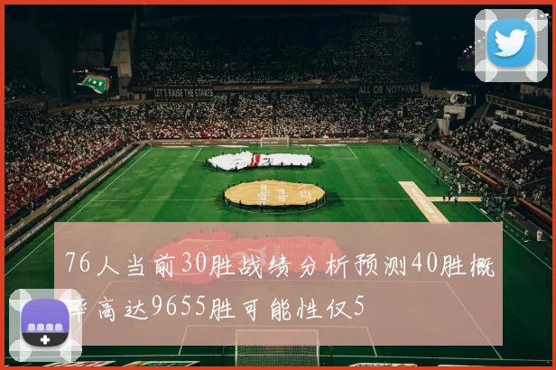 76人当前30胜战绩分析预测40胜概率高达9655胜可能性仅5