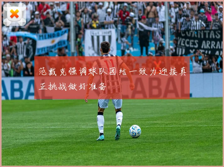 范戴克强调球队团结一致为迎接真正挑战做好准备