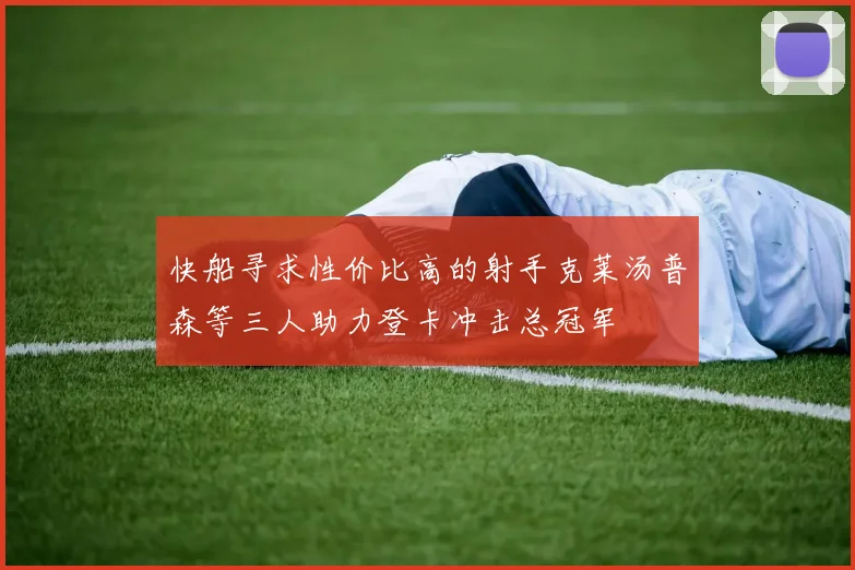 快船寻求性价比高的射手克莱汤普森等三人助力登卡冲击总冠军