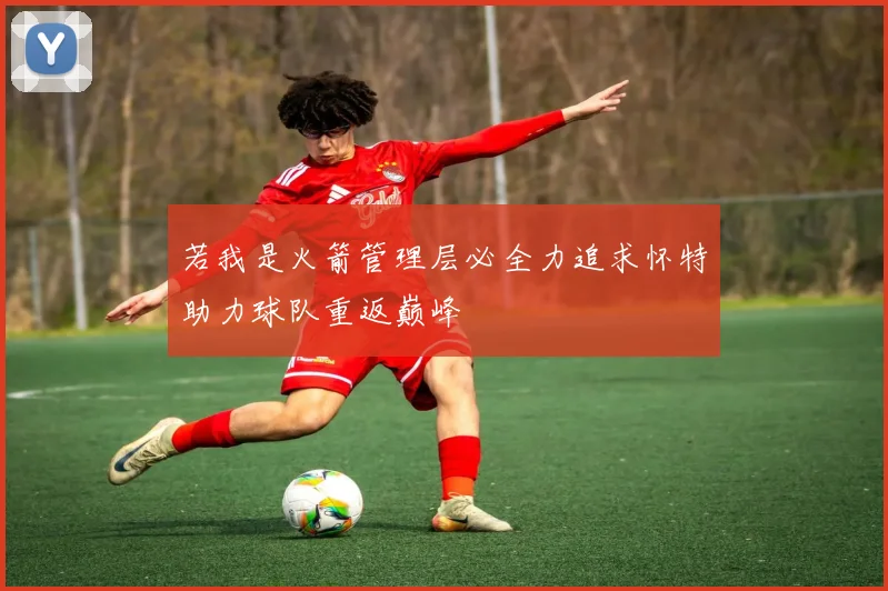 若我是火箭管理层必全力追求怀特助力球队重返巅峰
